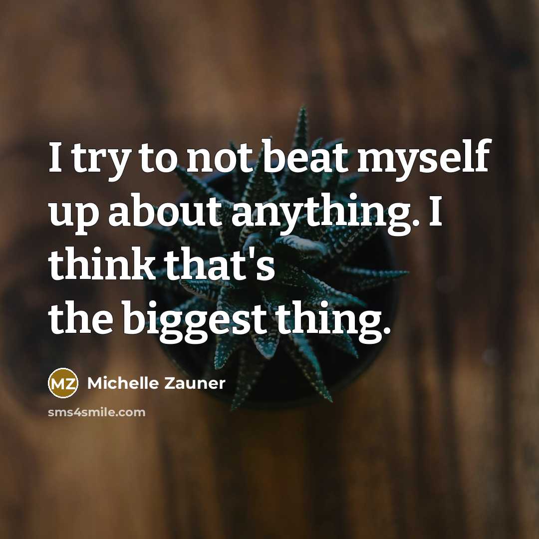 “I try to not beat myself up about anything. I…” quote by Michelle Zauner