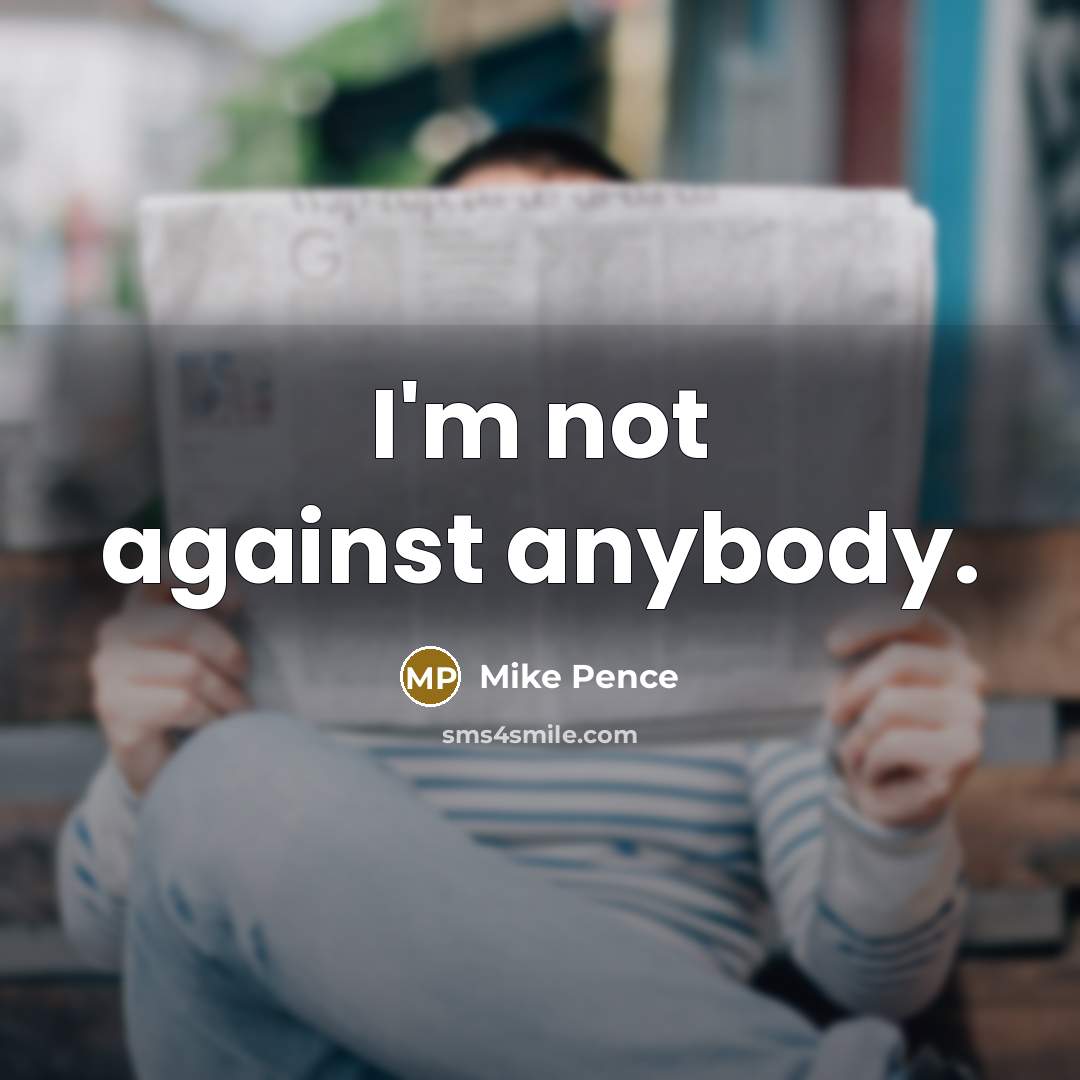“I'm not against anybody.…” quote by Mike Pence