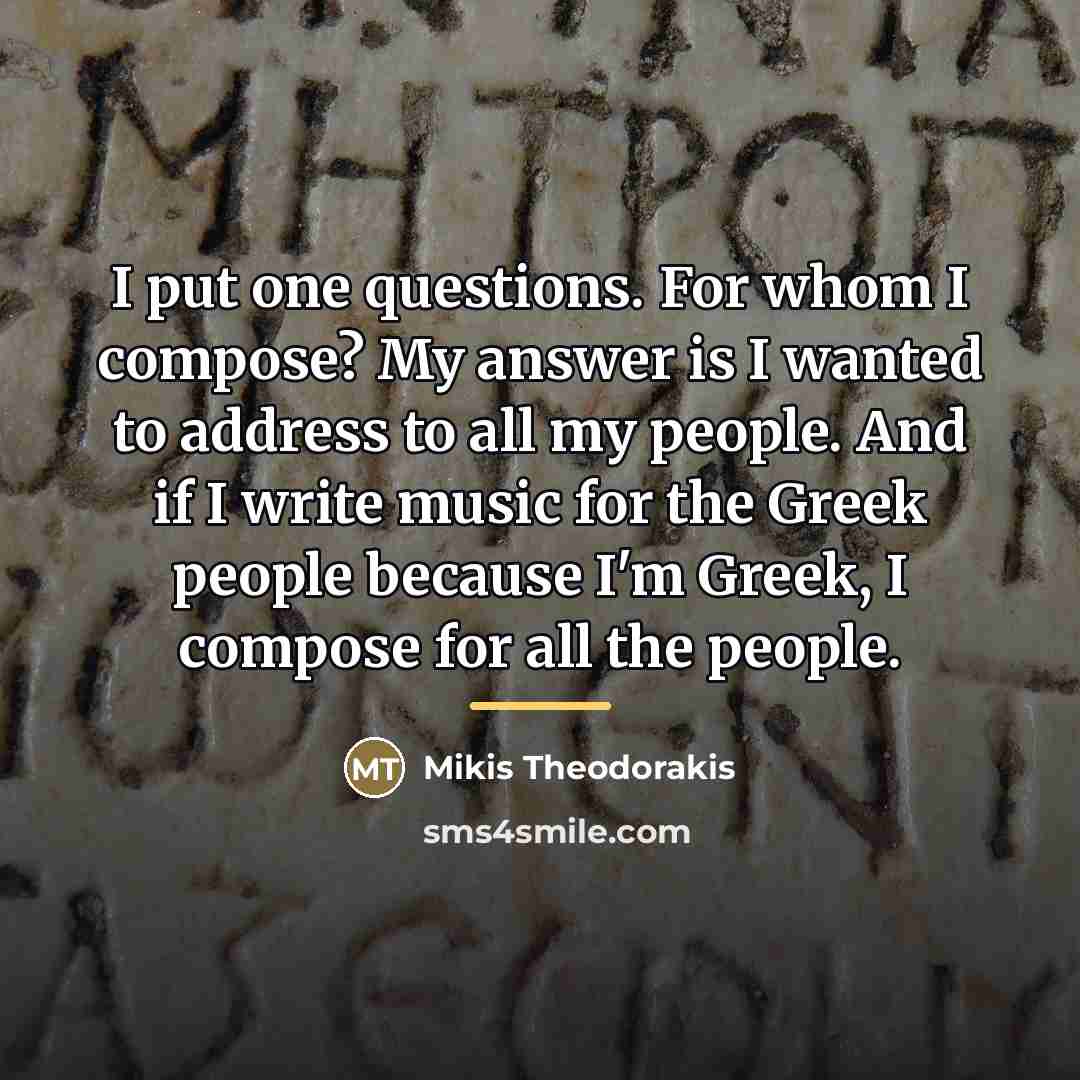 “I put one questions. For whom I compose? My answer…” quote by Mikis Theodorakis