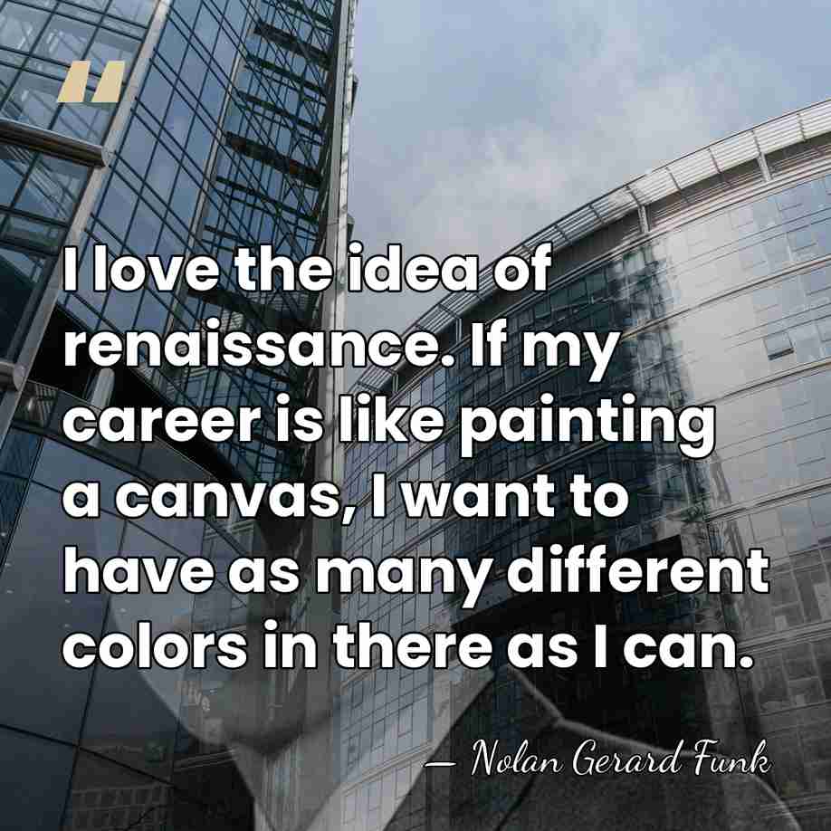 I love the idea of renaissance. If my career is like painting&hellip; - Nolan Gerard Funk