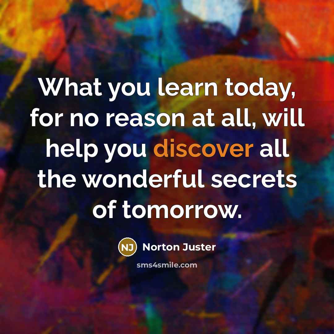 “What you learn today, for no reason at all, will…” quote by Norton Juster