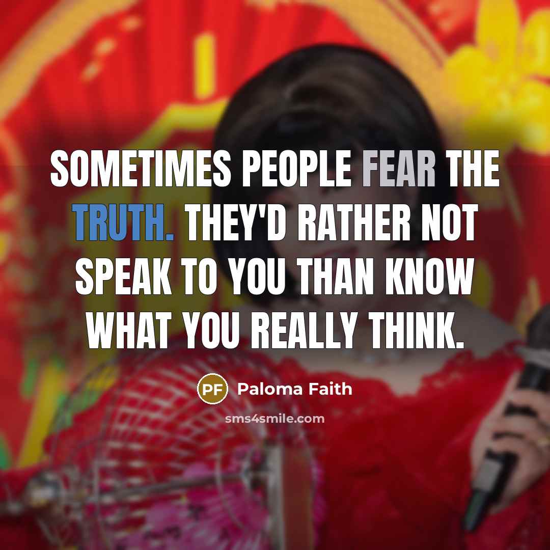 “Sometimes people fear the truth. They'd rather not speak to you than know what you really think.” quote by Paloma Faith