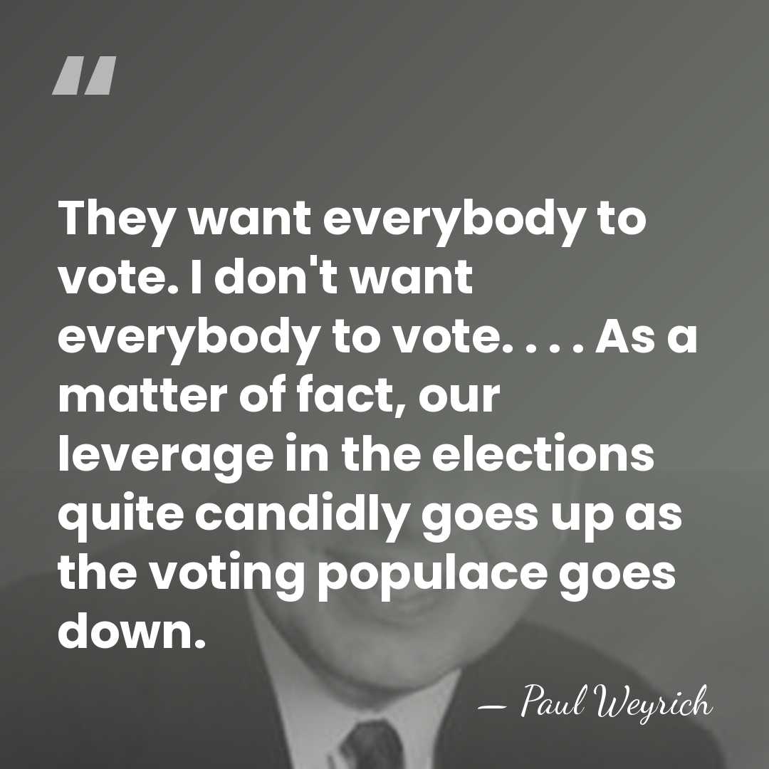 They want everybody to vote. I don't want everybody to vote. .&hellip; - Paul Weyrich