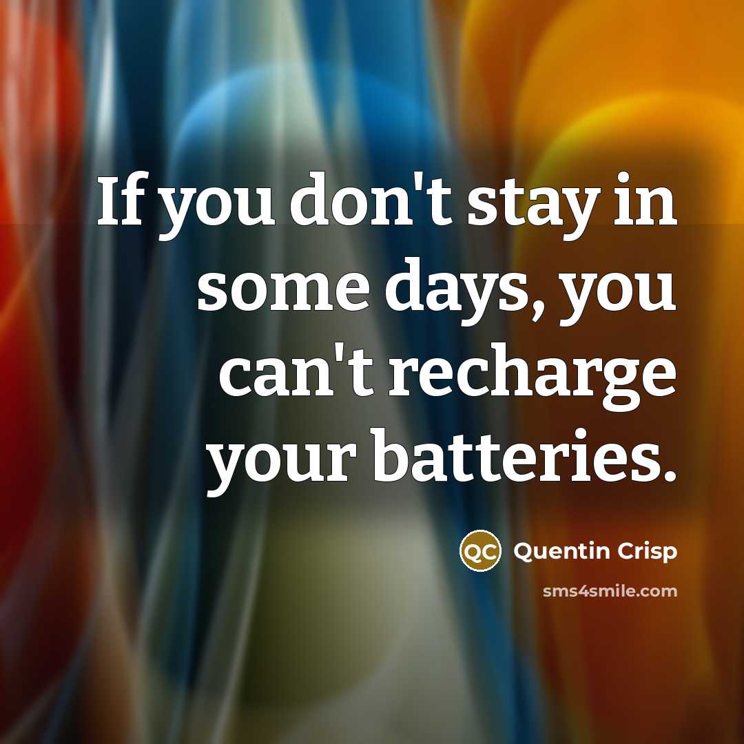 “If you don't stay in some days, you can't recharge…” quote by Quentin Crisp