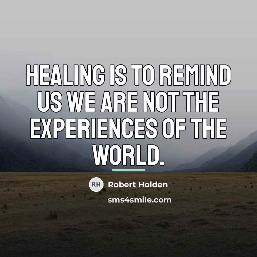 “Healing is to remind us we are not the experiences…” quote by Robert Holden