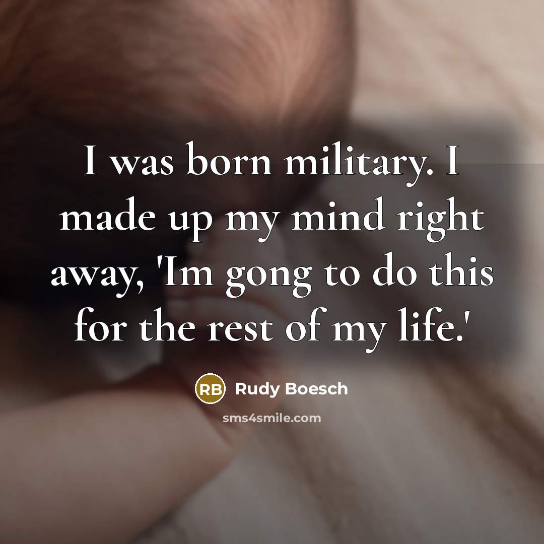 “I was born military. I made up my mind right away, 'Im gong to do this for the rest of my life.'” quote by Rudy Boesch