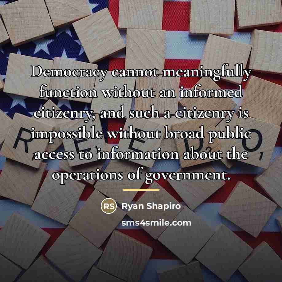 “Democracy cannot meaningfully function without an informed citizenry, and such…” quote by Ryan Shapiro