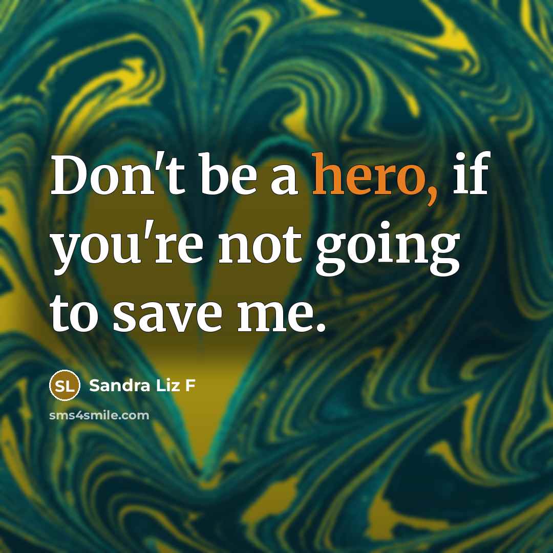 “Don't be a hero, if you're not going to save me.” quote by Sandra Liz F