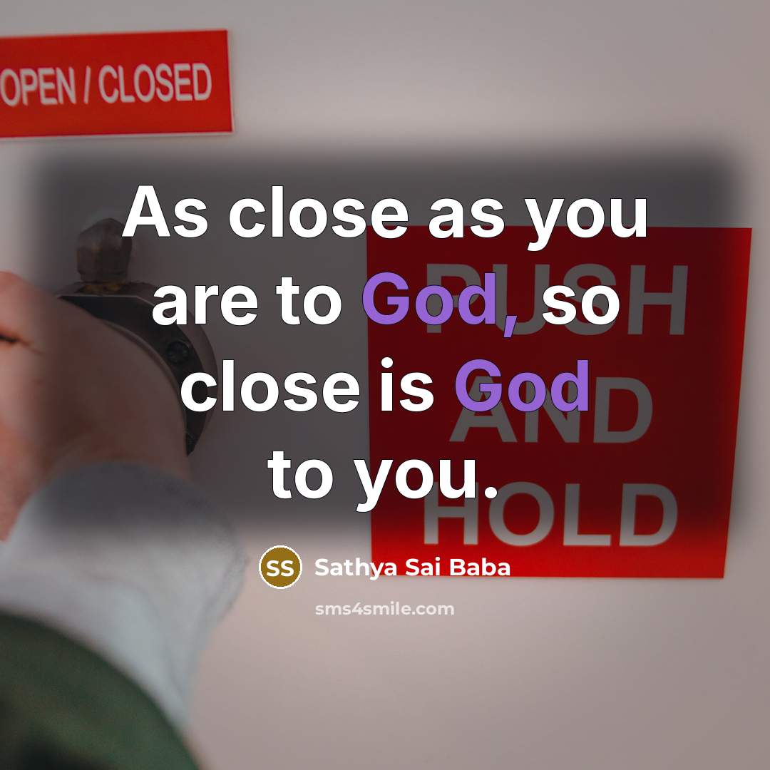 “As close as you are to God, so close is God to you.” quote by Sathya Sai Baba