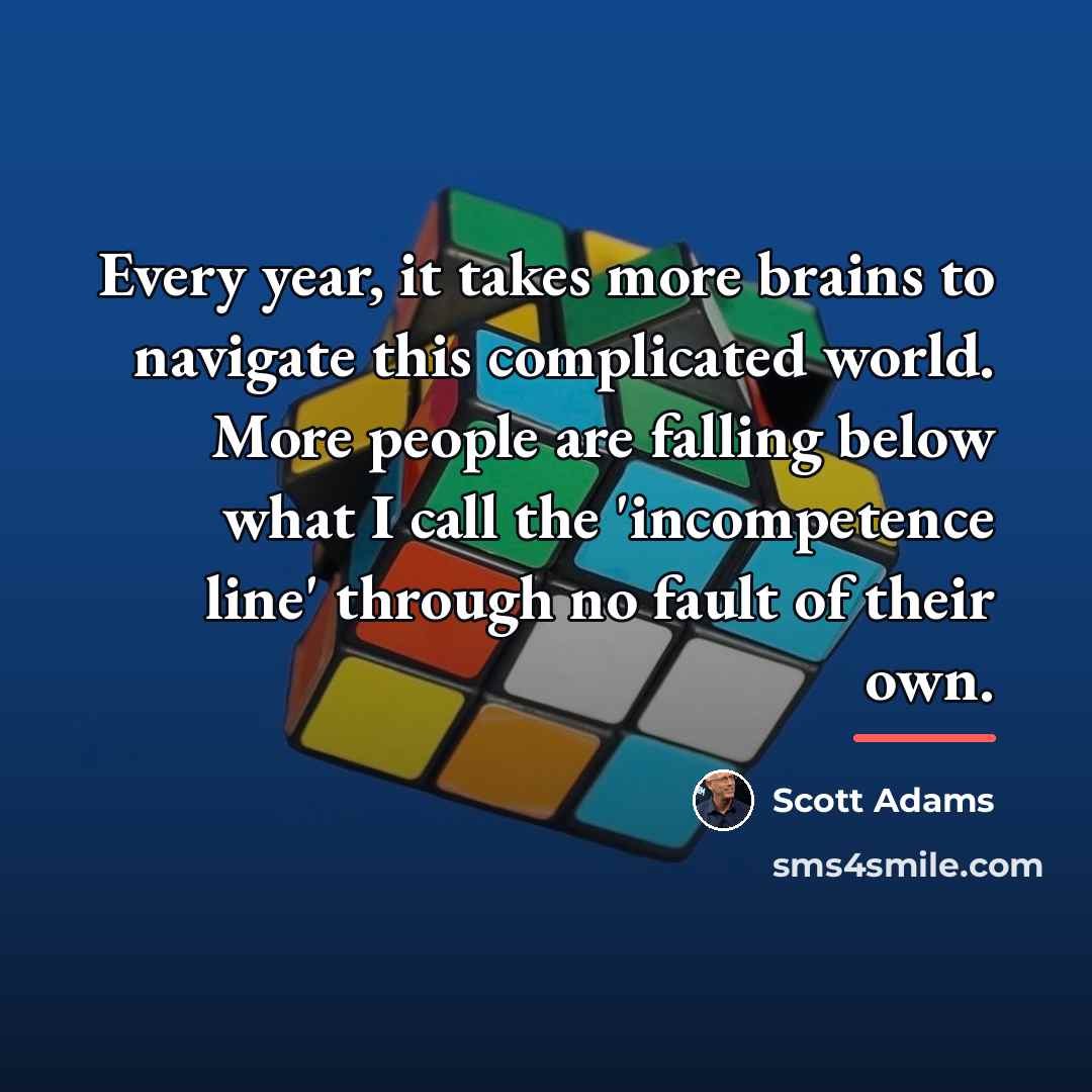 “Every year, it takes more brains to navigate this complicated…” quote by Scott Adams