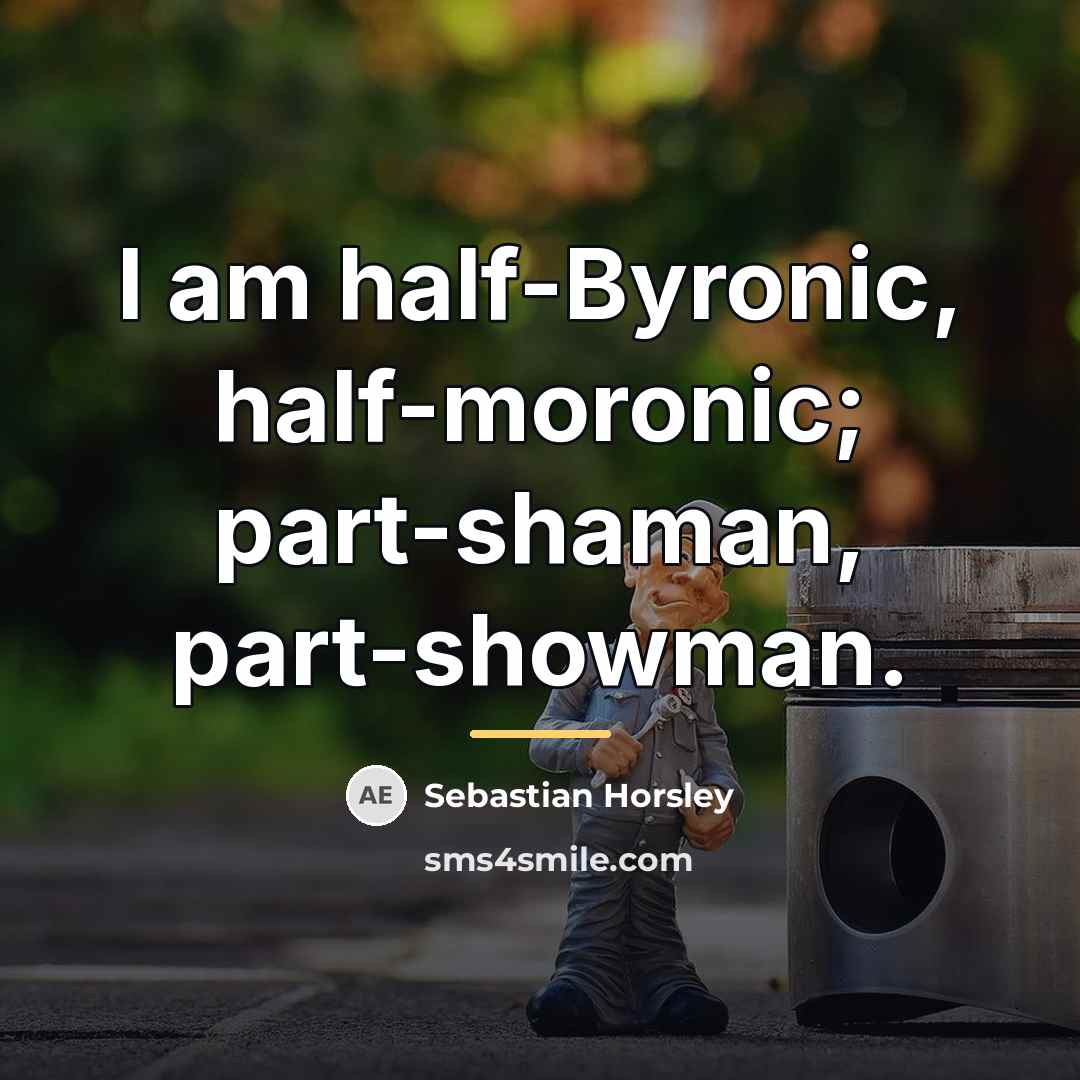 “I am half-Byronic, half-moronic; part-shaman, part-showman.…” quote by Sebastian Horsley