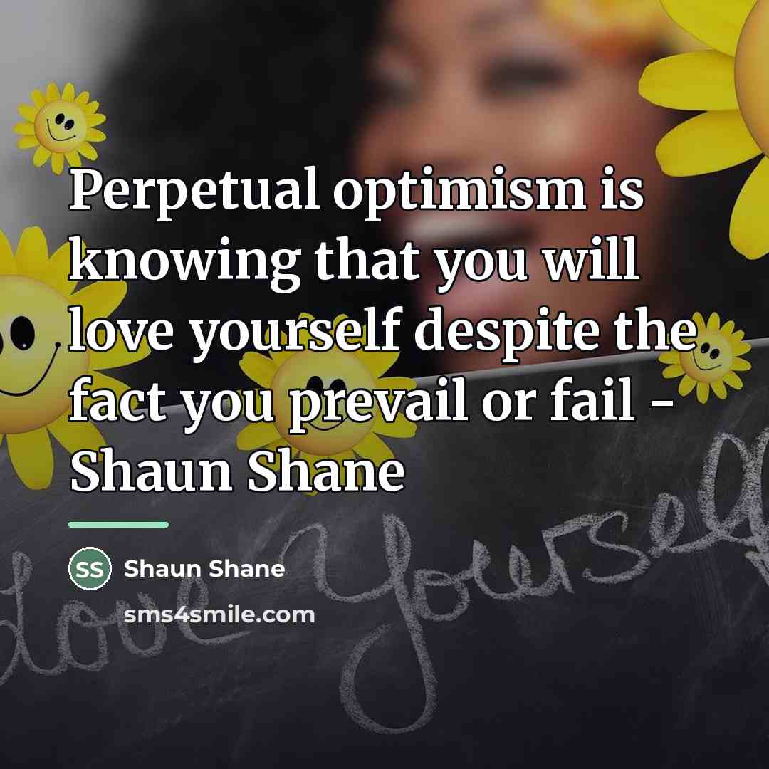 “Perpetual optimism is knowing that you will love yourself despite…” quote by Shaun Shane