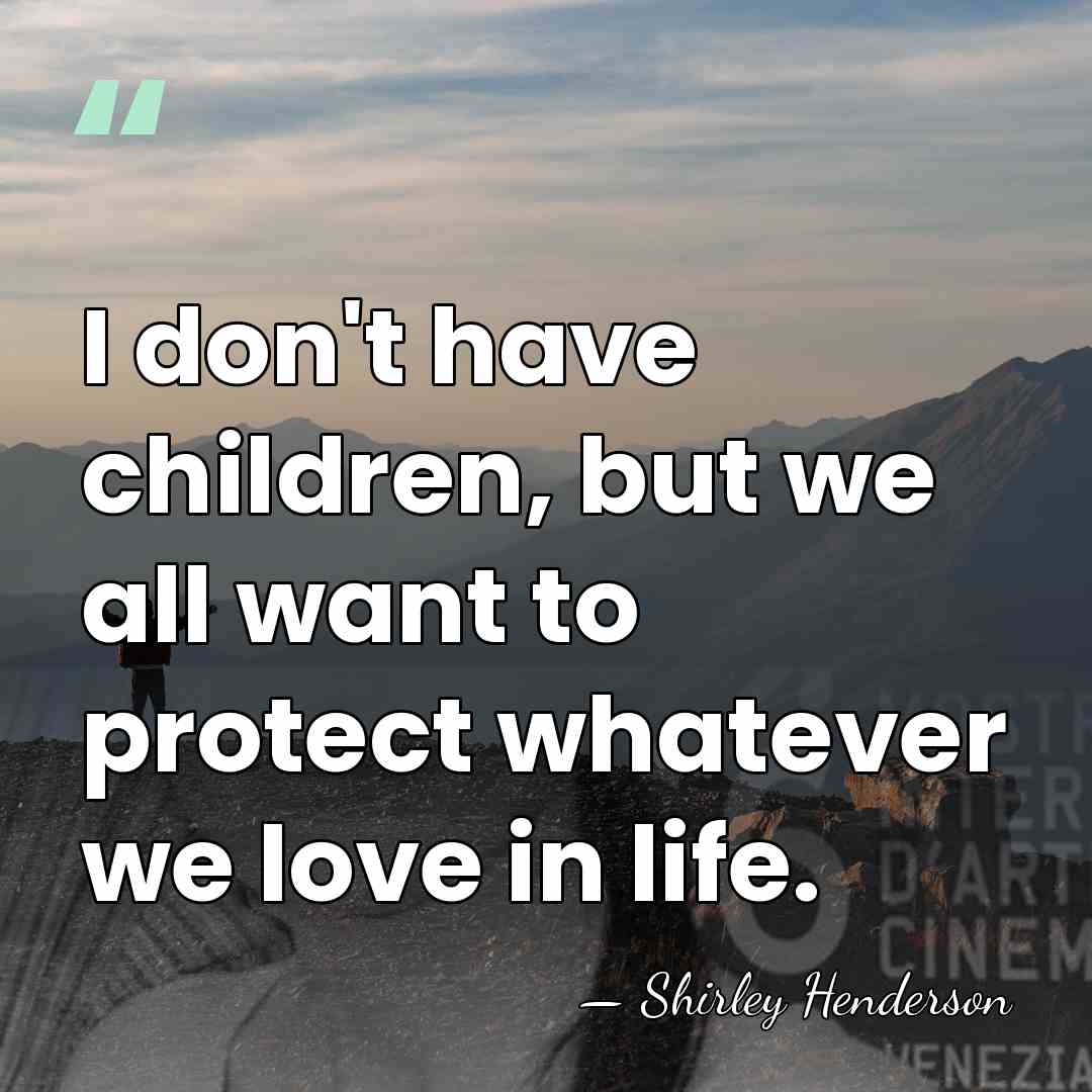 I don't have children, but we all want to protect whatever we&hellip; - Shirley Henderson