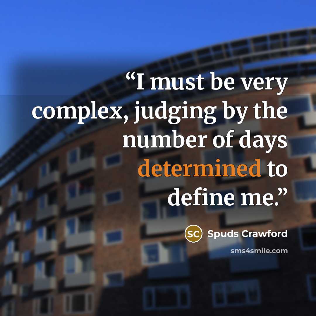 “I must be very complex, judging by the number of days determined to define me.” quote by Spuds Crawford