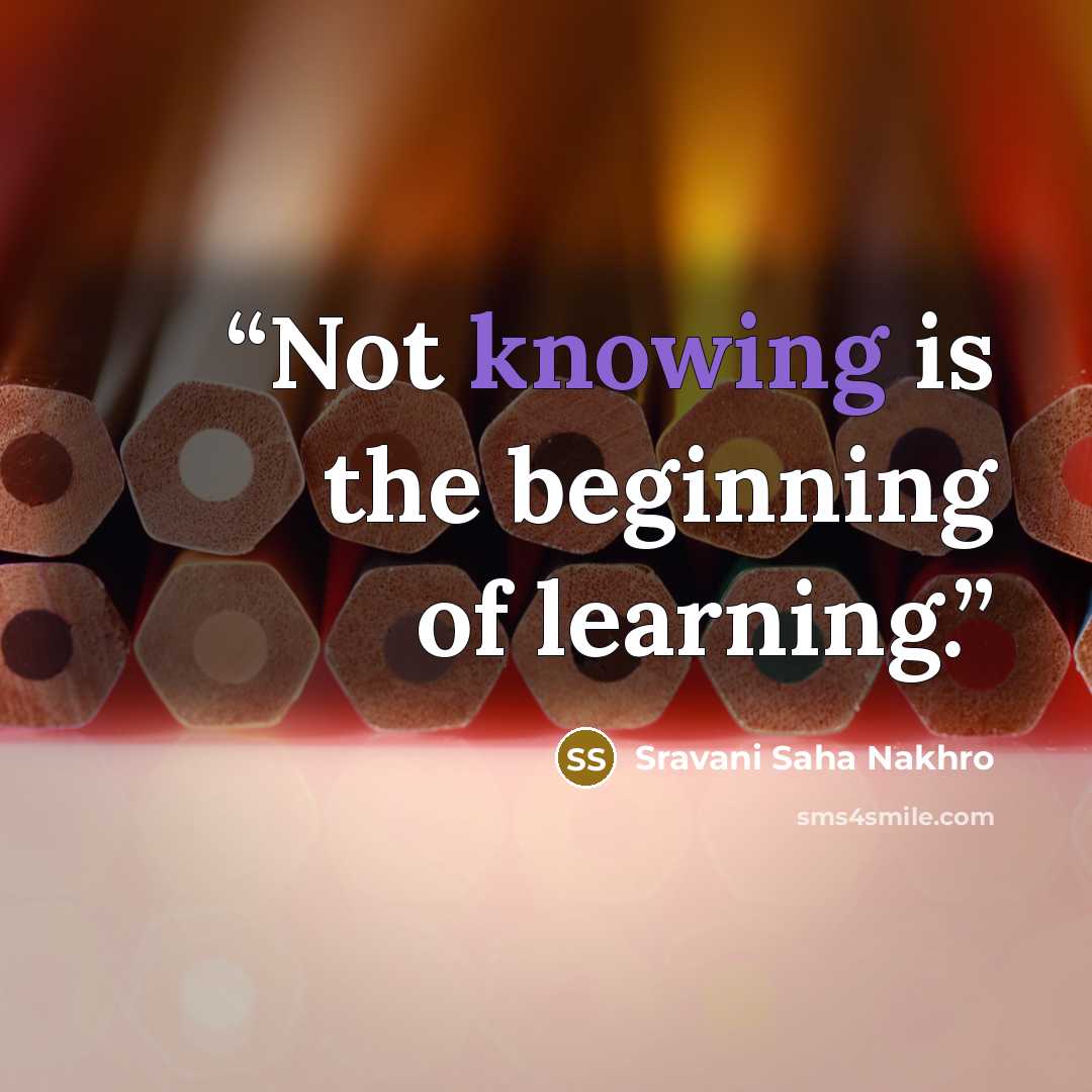 “Not knowing is the beginning of learning.” quote by Sravani Saha Nakhro
