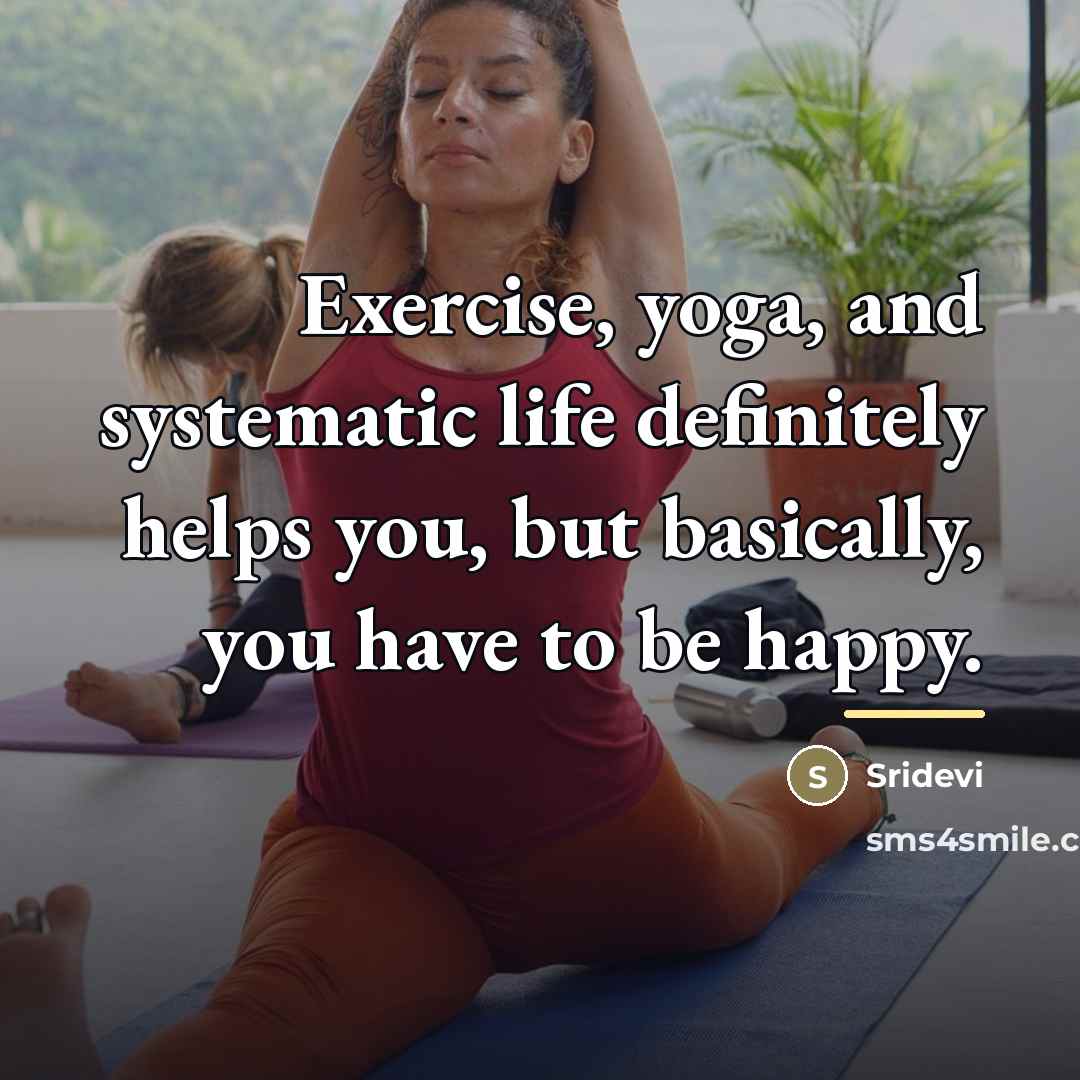“Exercise, yoga, and systematic life definitely helps you, but basically,…” quote by Sridevi