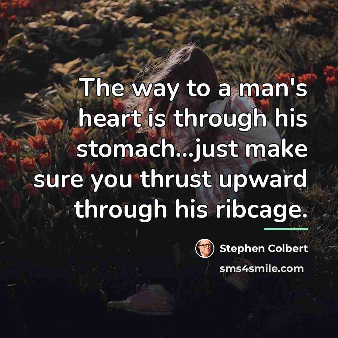 “The way to a man's heart is through his stomach...just…” quote by Stephen Colbert