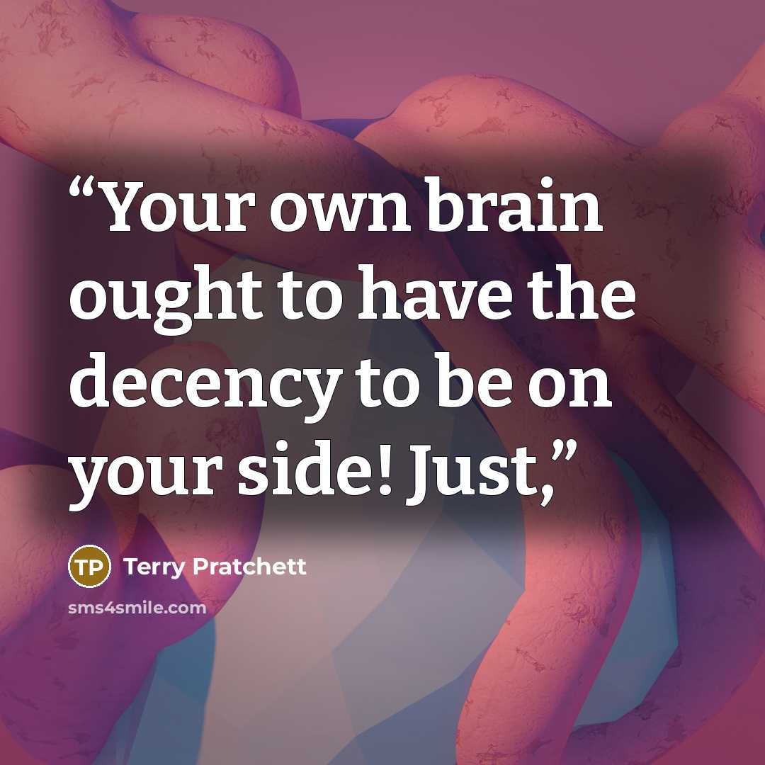 “Your own brain ought to have the decency to be on your side! Just,” quote by Terry Pratchett
