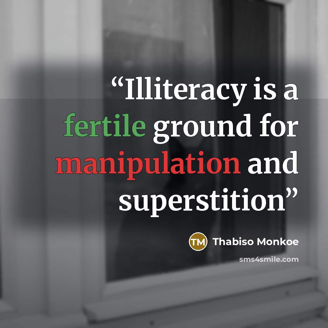 “Illiteracy is a fertile ground for manipulation and superstition” quote by Thabiso Monkoe