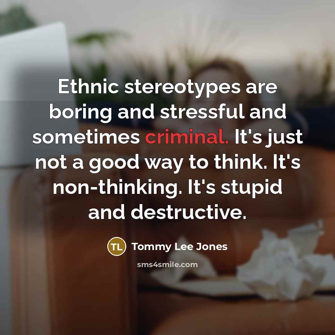 “Ethnic stereotypes are boring and stressful and sometimes criminal. It's…” quote by Tommy Lee Jones