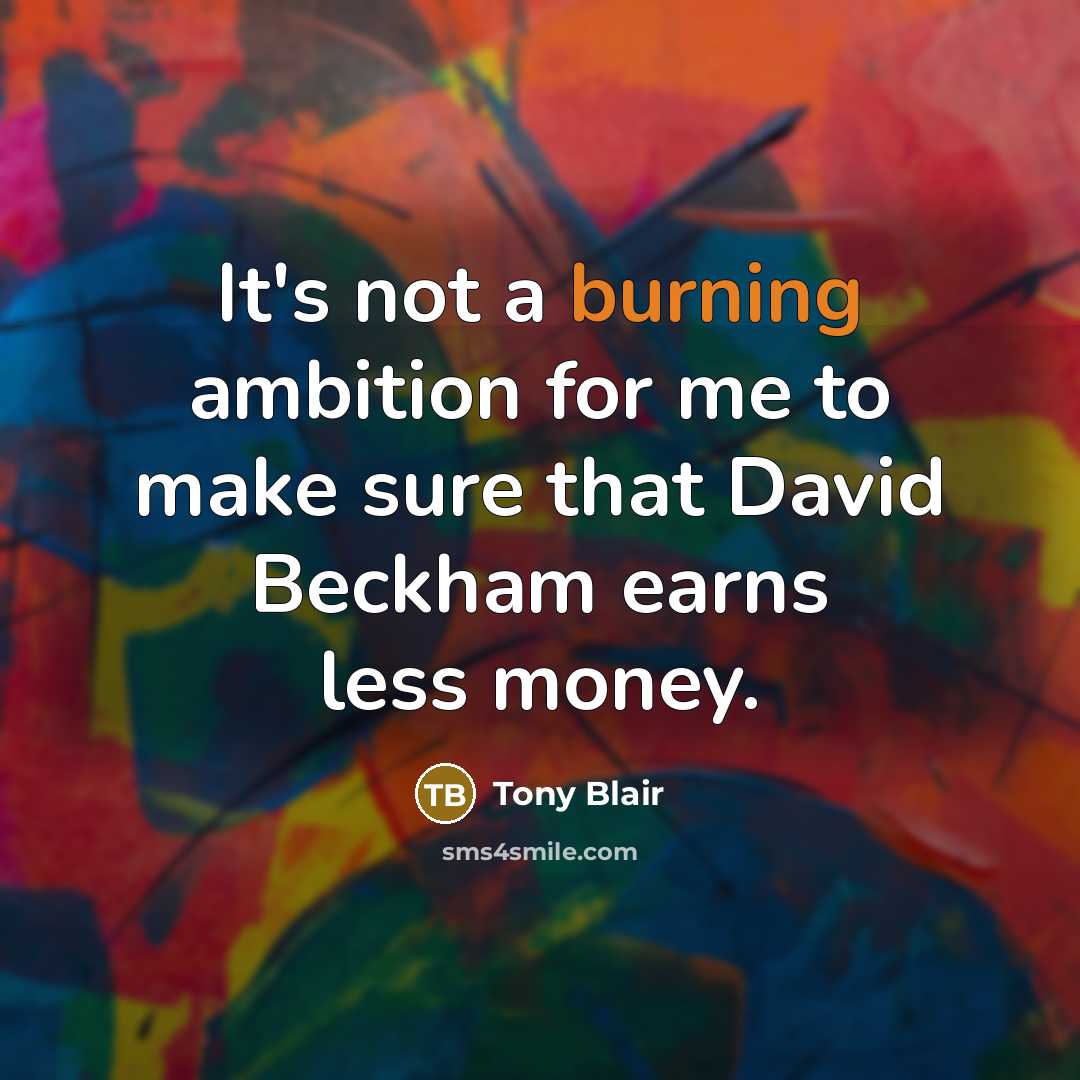 “It's not a burning ambition for me to make sure…” quote by Tony Blair
