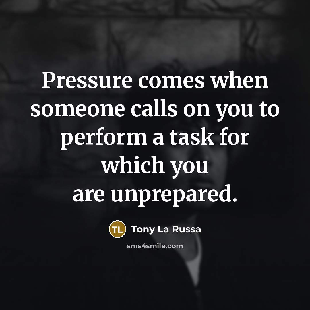 “Pressure comes when someone calls on you to perform a…” quote by Tony La Russa