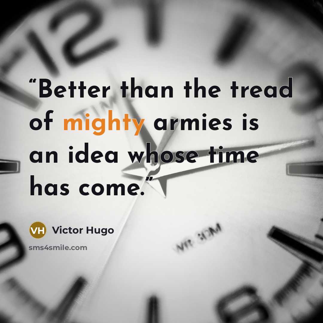 “Better than the tread of mighty armies is an idea whose time has come.” quote by Victor Hugo
