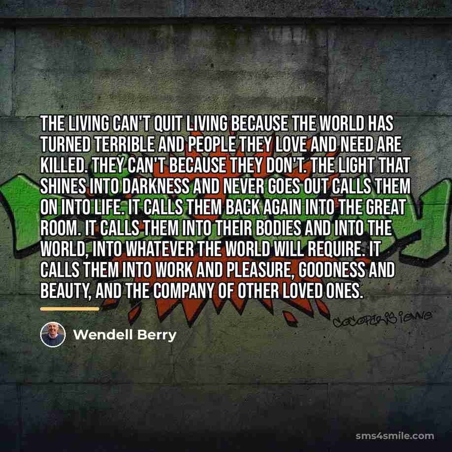 “The living can't quit living because the world has turned…” quote by Wendell Berry