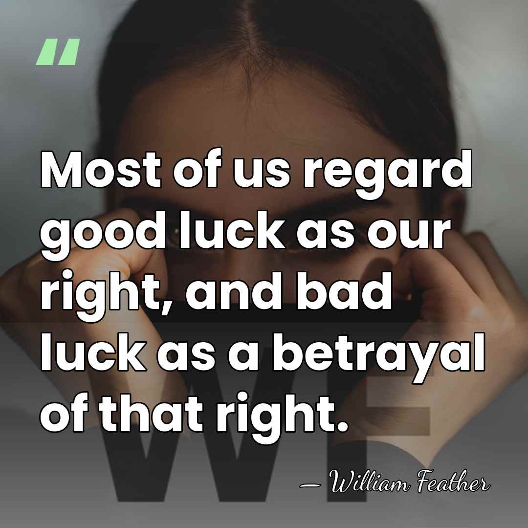 Most of us regard good luck as our right, and bad luck&hellip; - William Feather