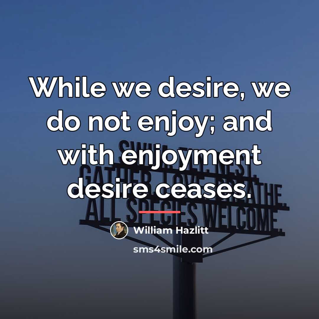 “While we desire, we do not enjoy; and with enjoyment…” quote by William Hazlitt