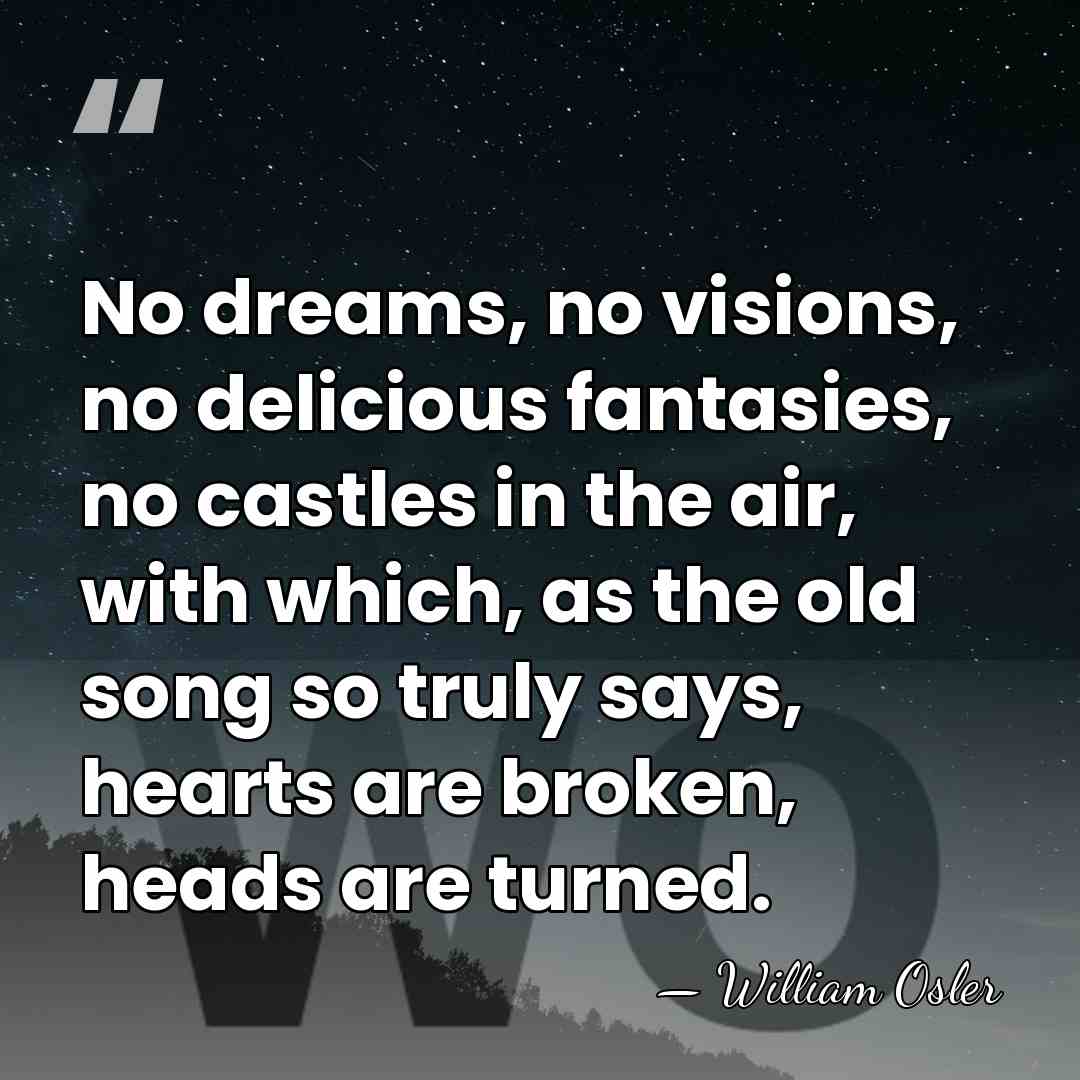 No dreams, no visions, no delicious fantasies, no castles in the air,&hellip; - William Osler