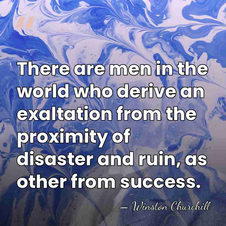 There are men in the world who derive an exaltation from the&hellip; - Winston Churchill