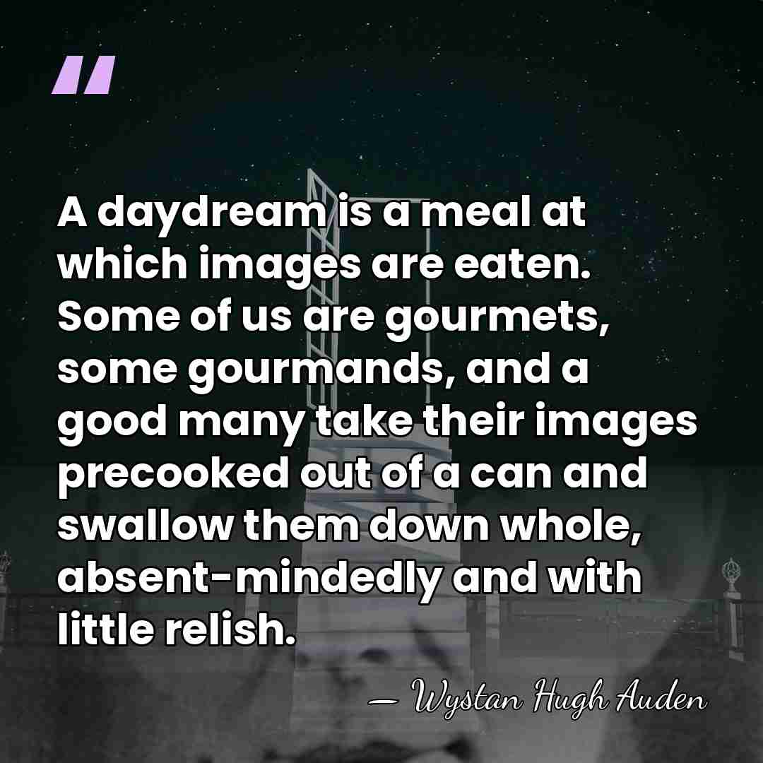 A daydream is a meal at which images are eaten. Some of&hellip; - Wystan Hugh Auden
