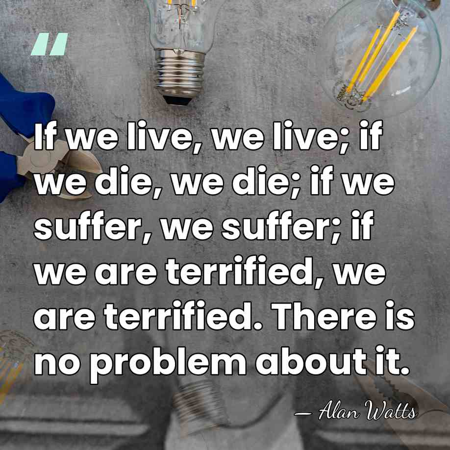 If we live, we live; if we die, we die; if we&hellip; - Alan Watts