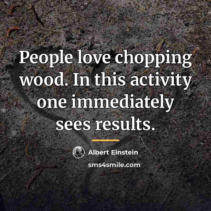 “People love chopping wood. In this activity one immediately sees…” quote by Albert Einstein