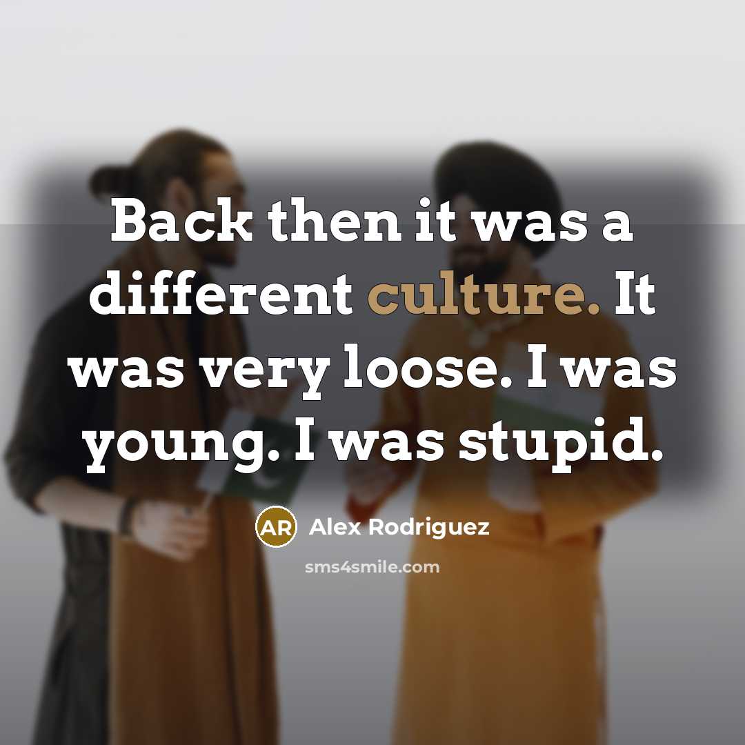 “Back then it was a different culture. It was very…” quote by Alex Rodriguez