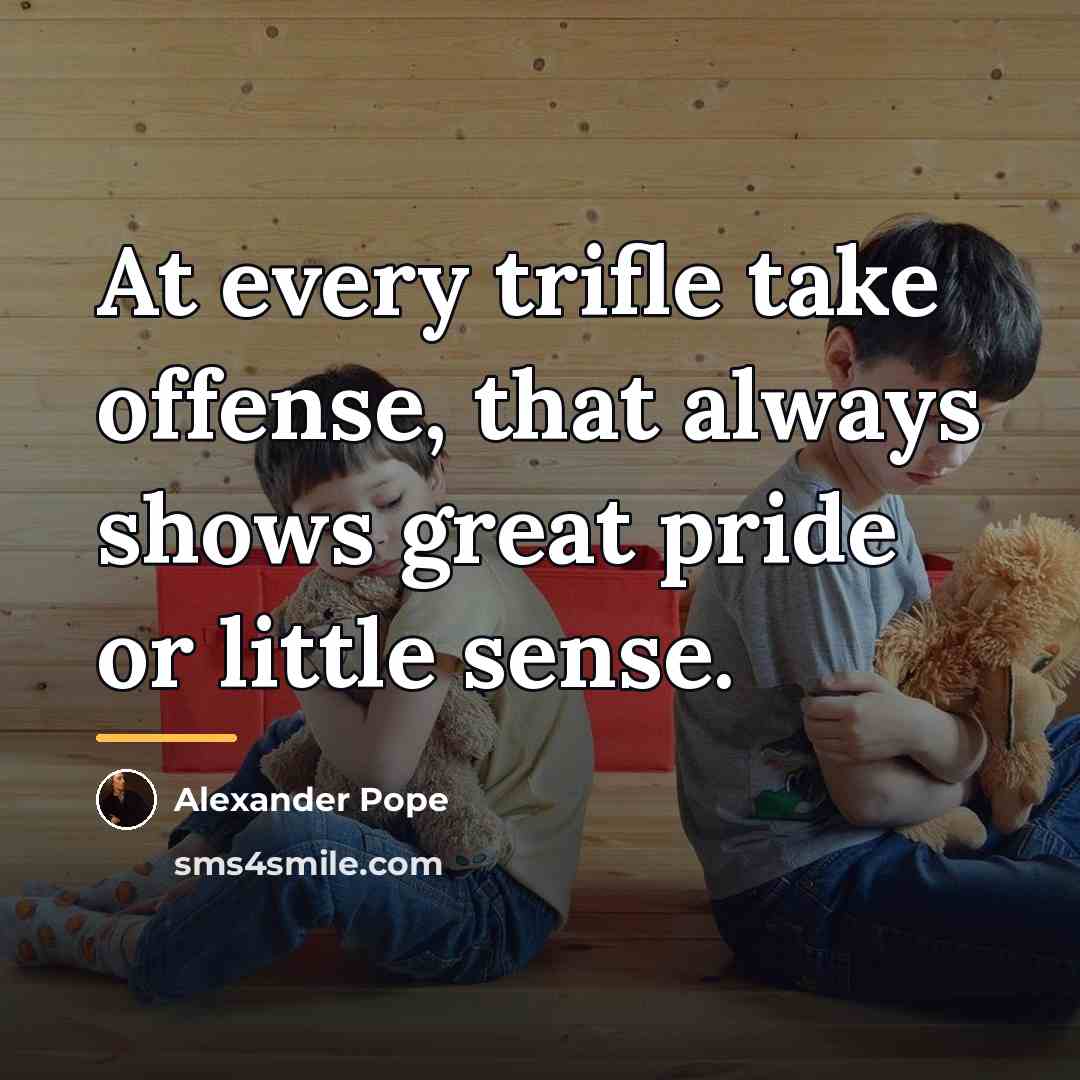 “At every trifle take offense, that always shows great pride…” quote by Alexander Pope