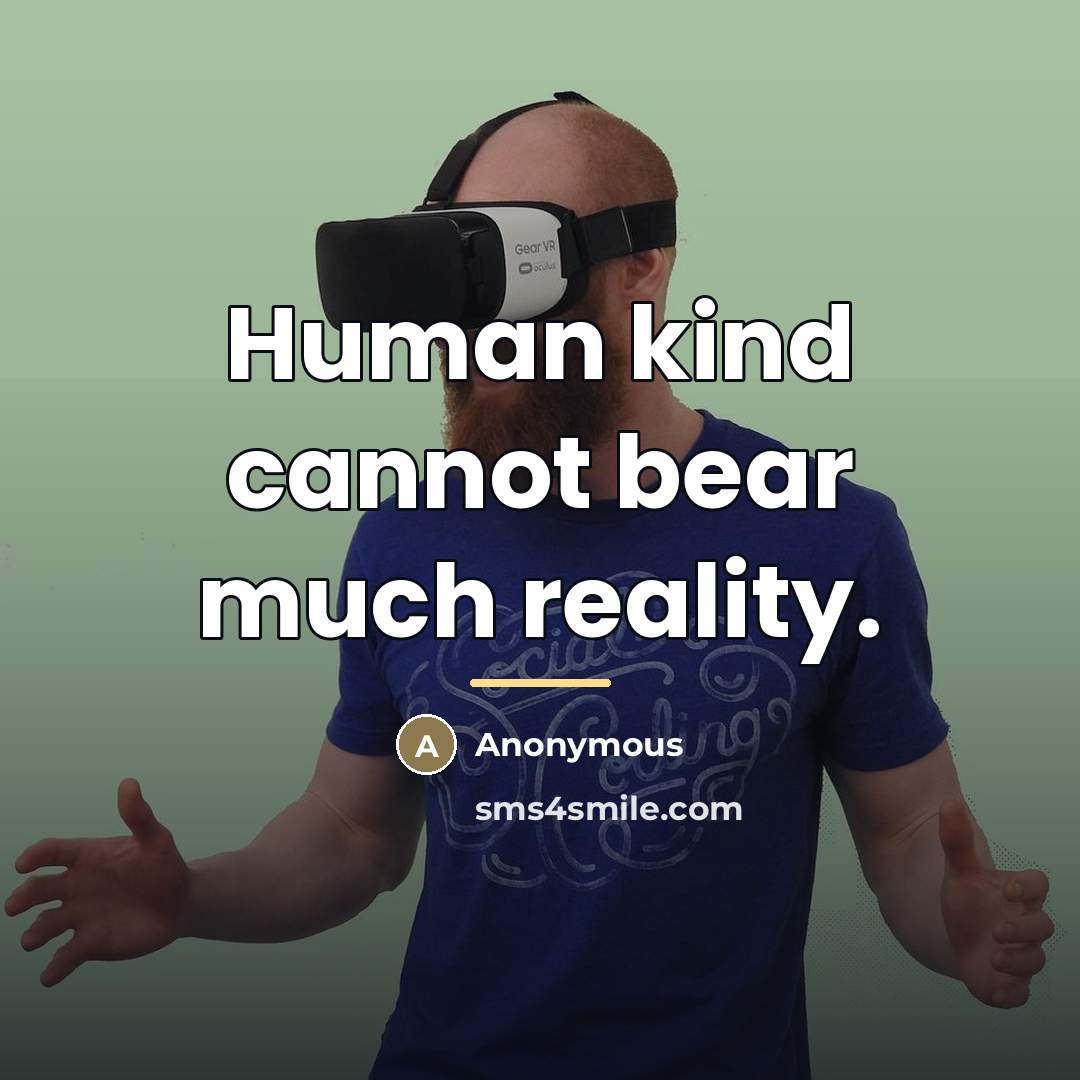 “Human kind cannot bear much reality.…” quote by Anonymous