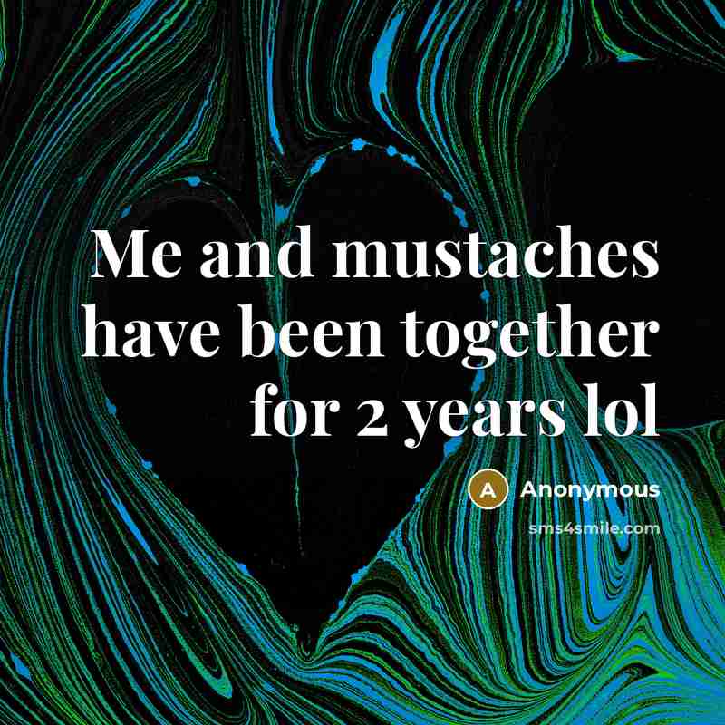 “Me and mustaches have been together for 2 years lol…” quote by Anonymous