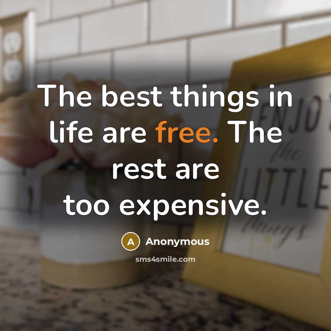 “The best things in life are free. The rest are too expensive.” quote by Anonymous