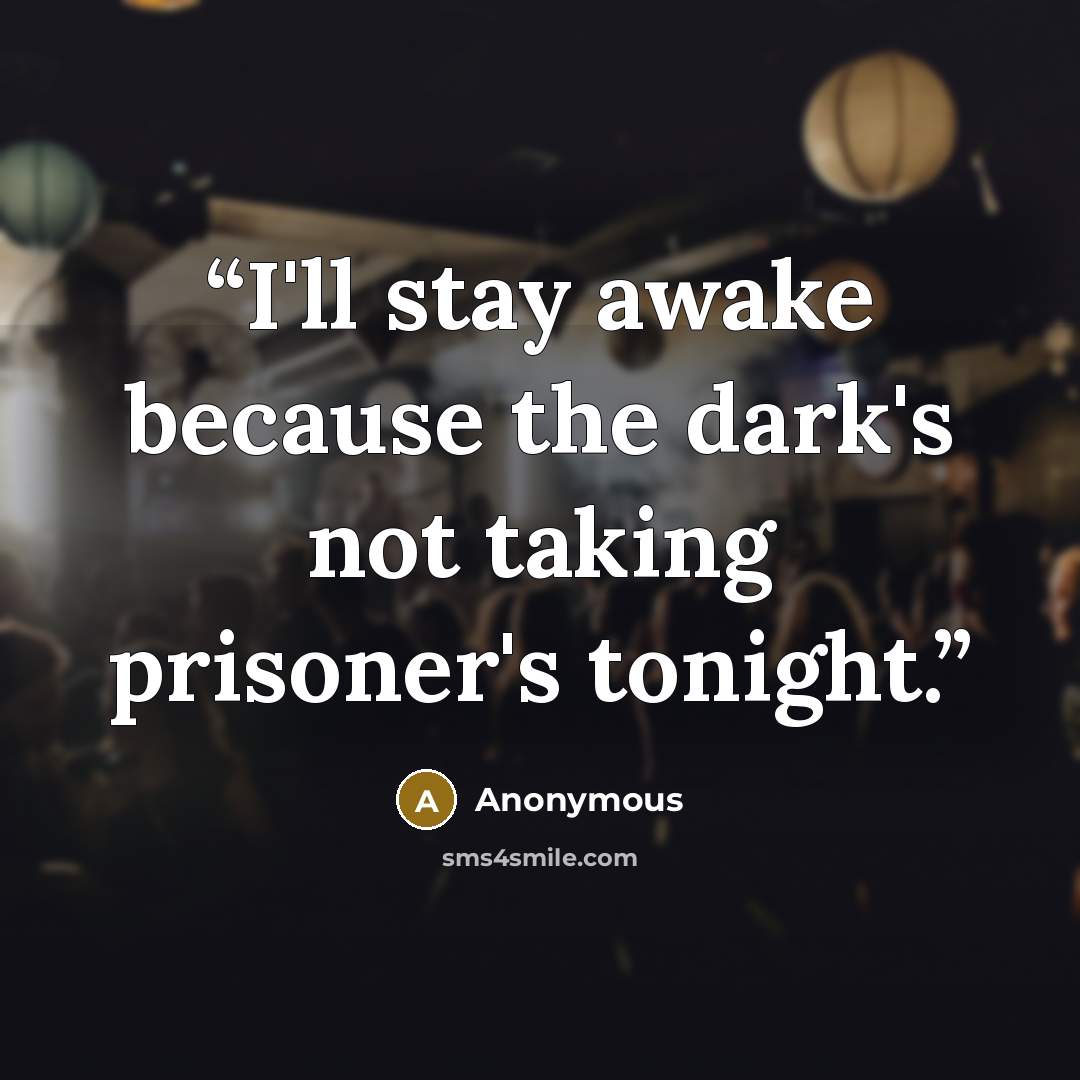 “I'll stay awake because the dark's not taking prisoner's tonight.” quote by Anonymous