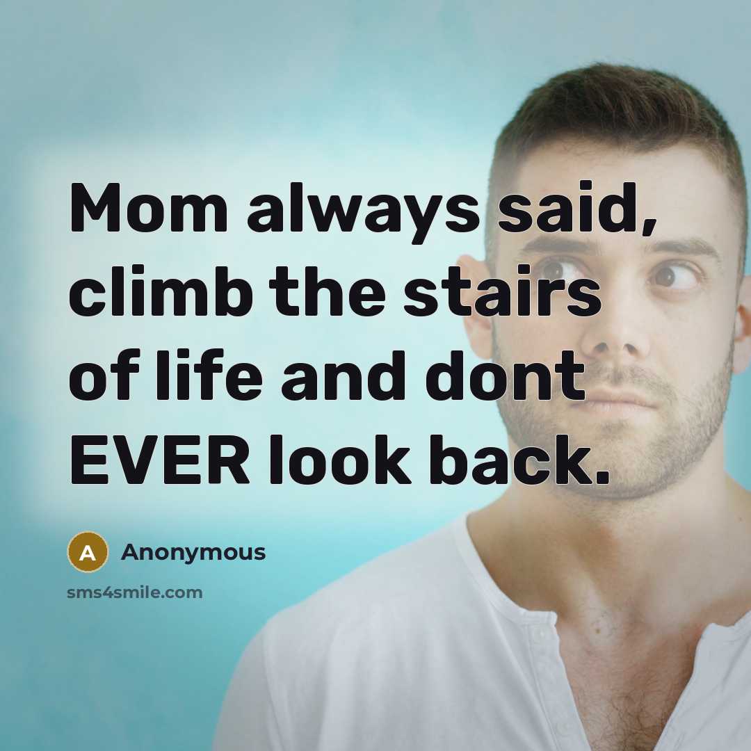“Mom always said, climb the stairs of life and dont…” quote by Anonymous