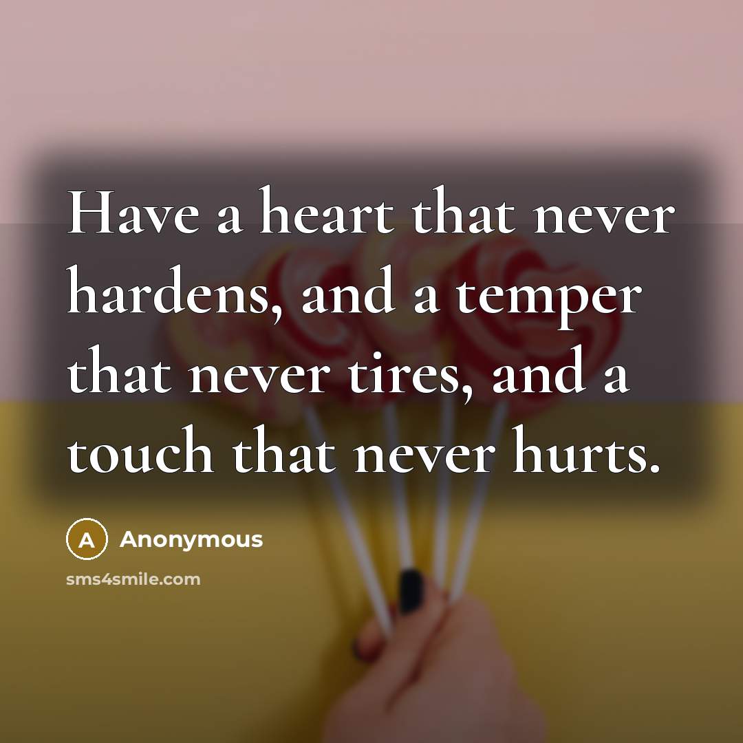 “Have a heart that never hardens, and a temper that…” quote by Anonymous