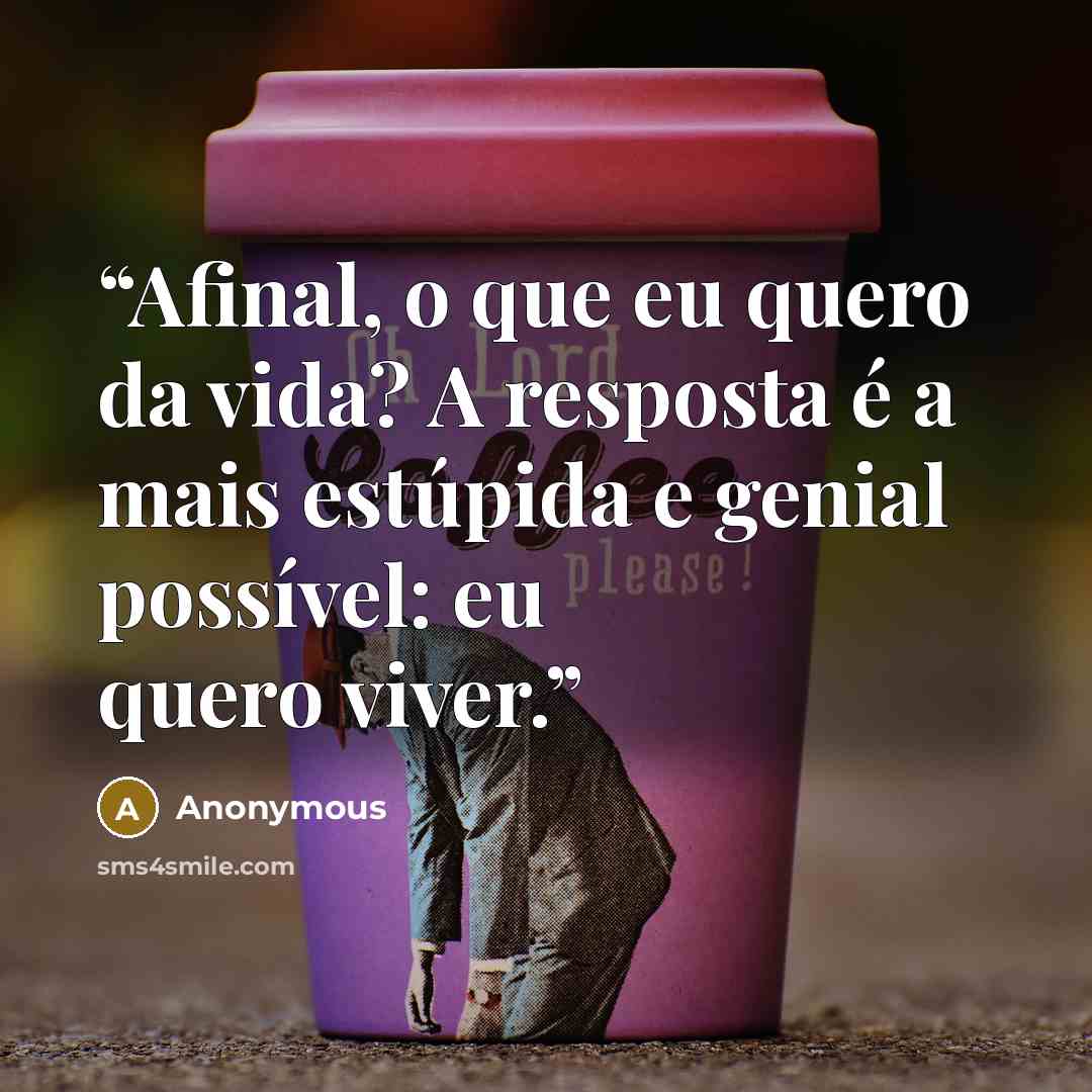 “Afinal, o que eu quero da vida? A resposta é a mais estúpida e genial possível: eu quero viver.” quote by Anonymous