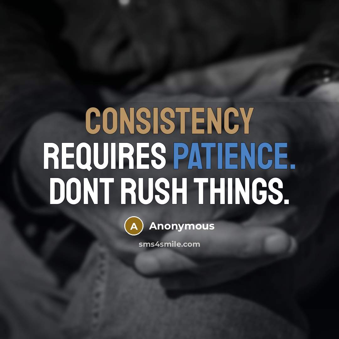 “Consistency requires patience. Dont rush things.” quote by Anonymous