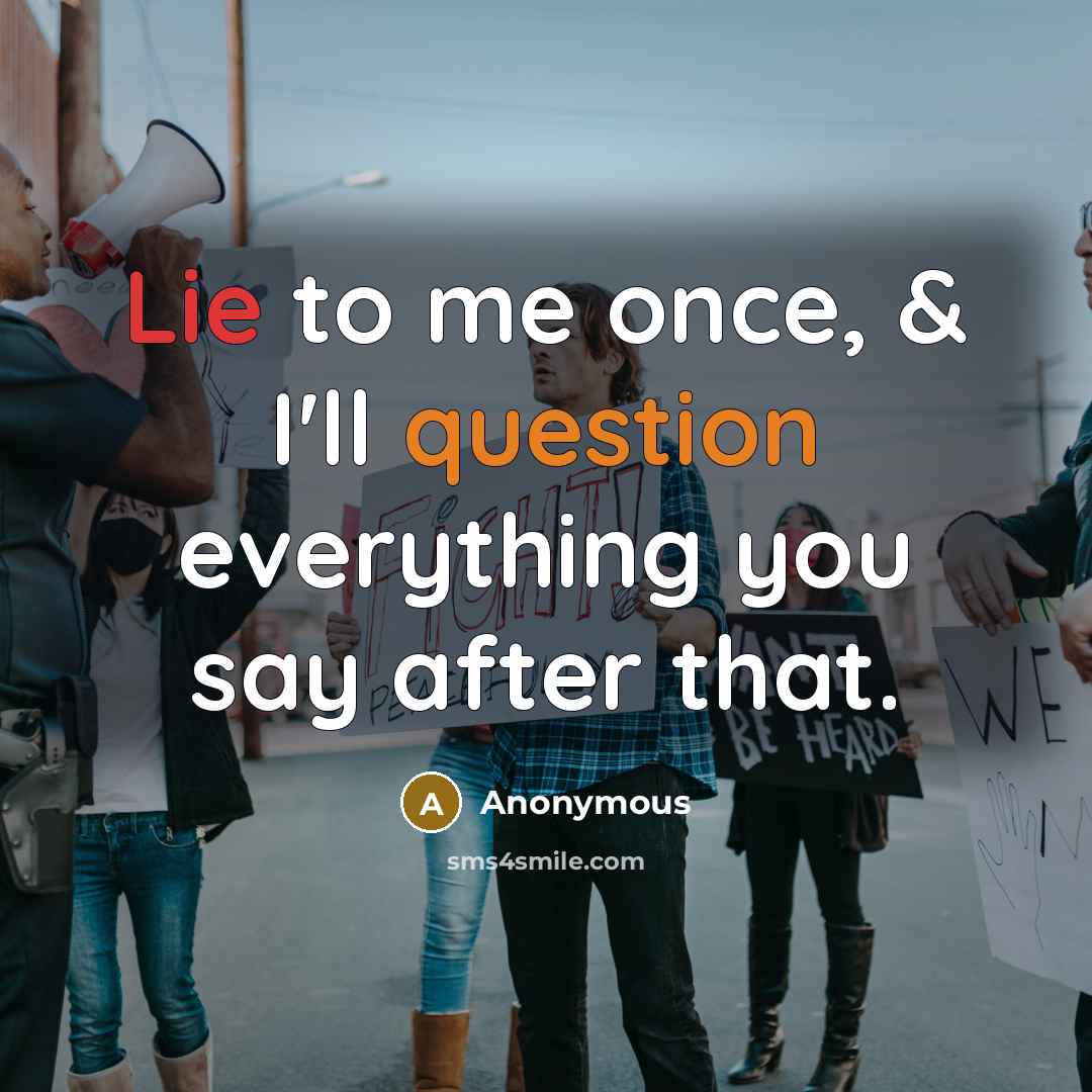 “Lie to me once, & I'll question everything you say after that.” quote by Anonymous