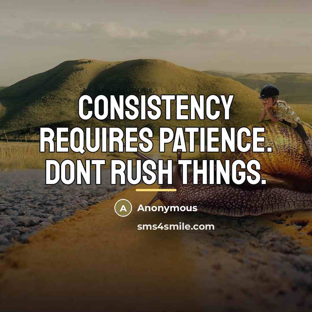 “Consistency requires patience. Dont rush things.…” quote by Anonymous