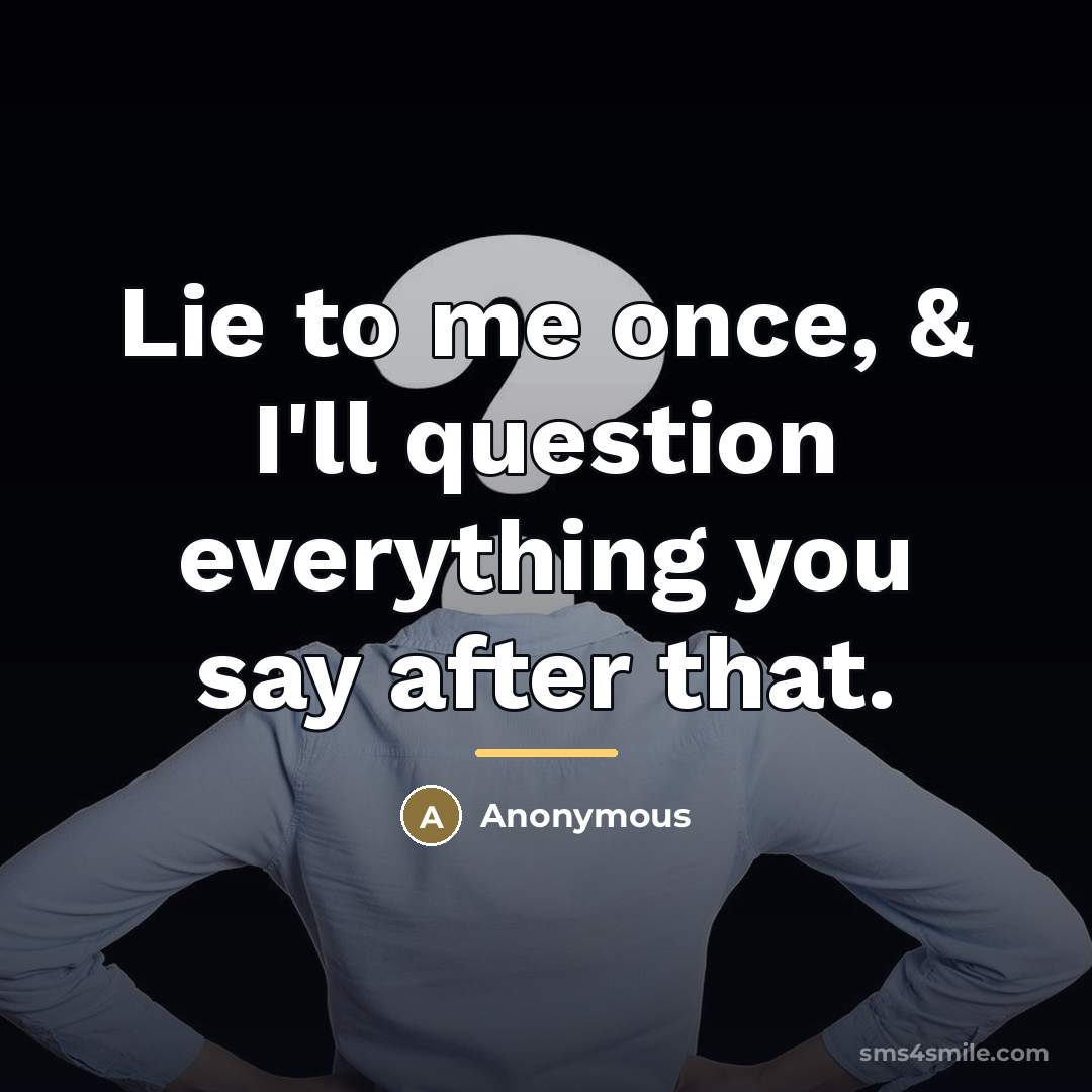 “Lie to me once, & I'll question everything you say…” quote by Anonymous