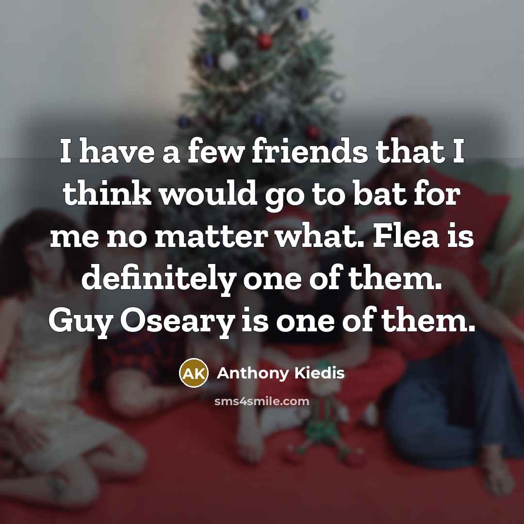 “I have a few friends that I think would go…” quote by Anthony Kiedis