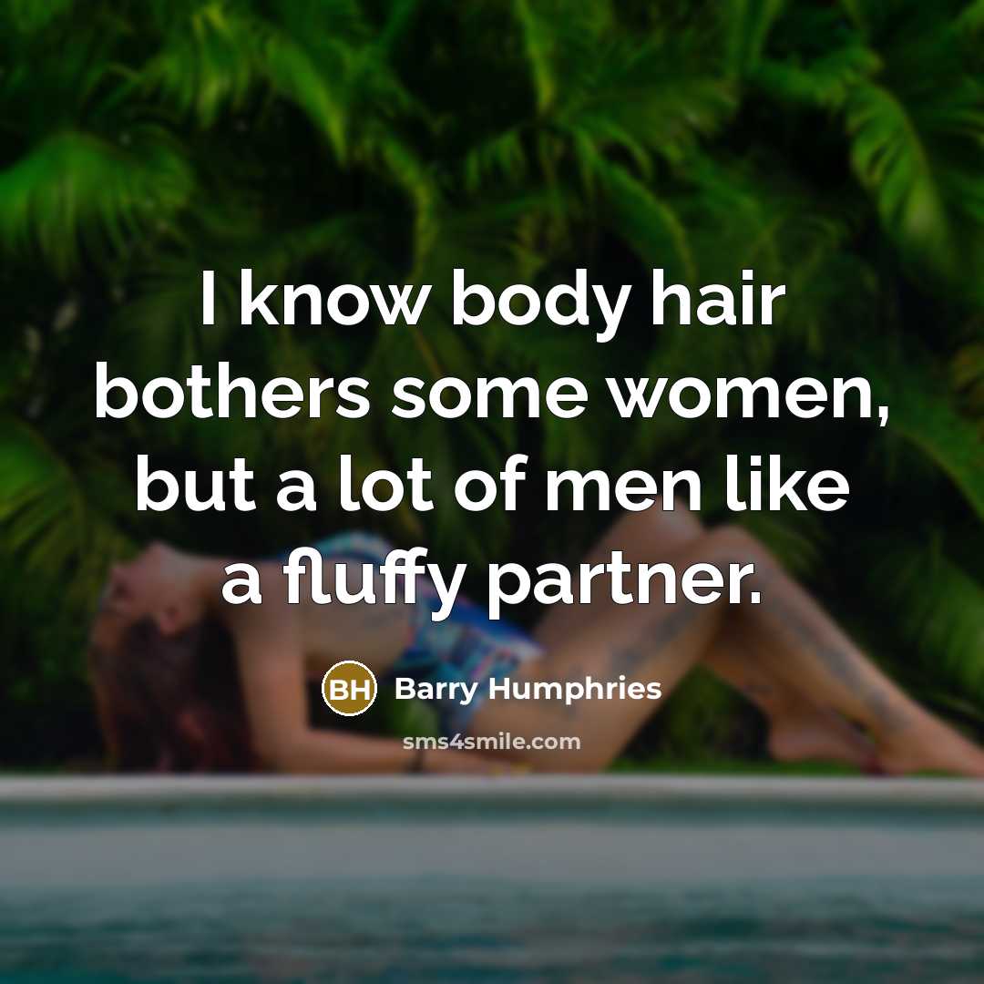 “I know body hair bothers some women, but a lot…” quote by Barry Humphries